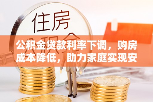 永泰公积金贷款利率下调，购房成本降低，助力家庭实现安居梦