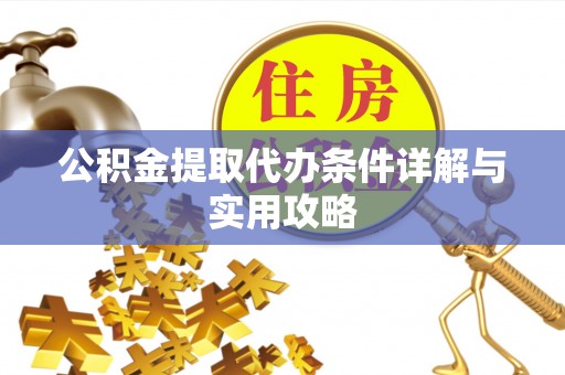 永泰公积金提取代办条件详解与实用攻略