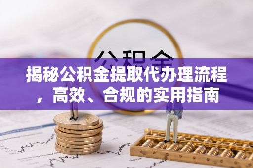 永泰揭秘公积金提取代办理流程，高效、合规的实用指南