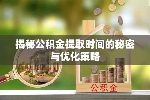 永泰揭秘公积金提取时间的秘密与优化策略