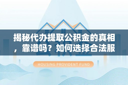 永泰揭秘代办提取公积金的真相，靠谱吗？如何选择合法服务？