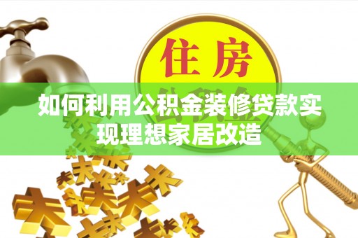 永泰如何利用公积金装修贷款实现理想家居改造