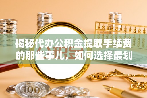 永泰揭秘代办公积金提取手续费的那些事儿，如何选择最划算的服务？