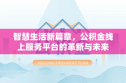 永泰智慧生活新篇章，公积金线上服务平台的革新与未来