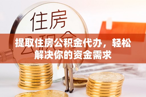 永泰提取住房公积金代办，轻松解决你的资金需求