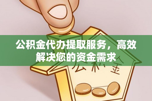 永泰公积金代办提取服务，高效解决您的资金需求