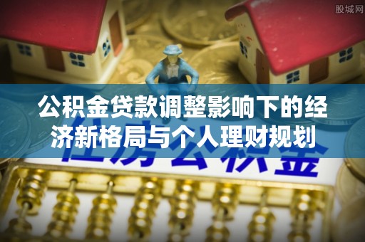 永泰公积金贷款调整影响下的经济新格局与个人理财规划