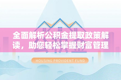 永泰全面解析公积金提取政策解读，助您轻松掌握财富管理新方向