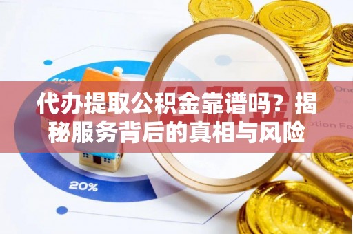 永泰代办提取公积金靠谱吗？揭秘服务背后的真相与风险