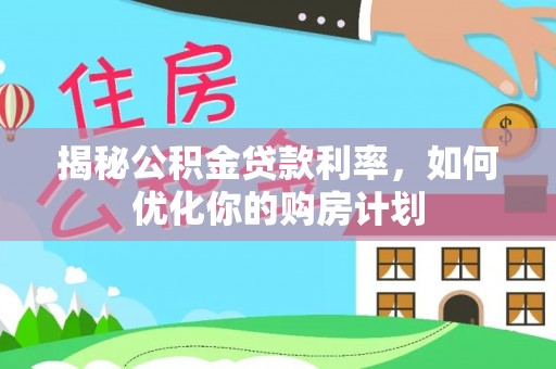 永泰揭秘公积金贷款利率，如何优化你的购房计划