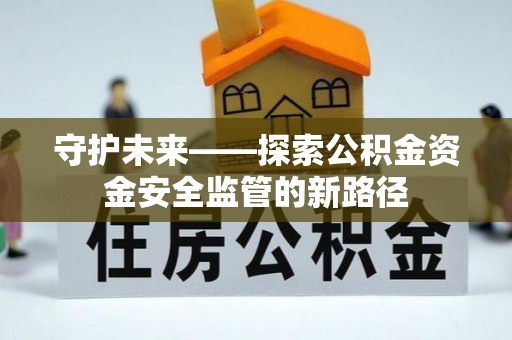 永泰守护未来——探索公积金资金安全监管的新路径