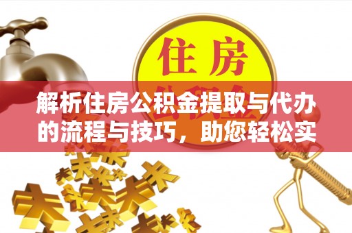 永泰解析住房公积金提取与代办的流程与技巧，助您轻松实现资金流动