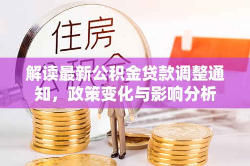 永泰解读最新公积金贷款调整通知，政策变化与影响分析