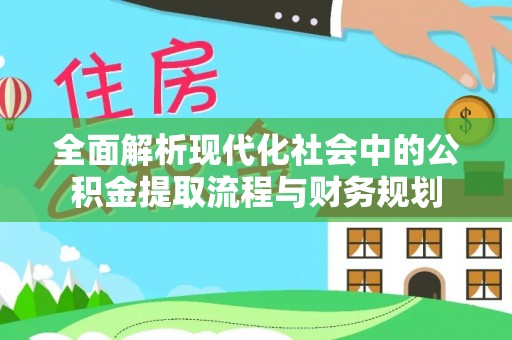 永泰全面解析现代化社会中的公积金提取流程与财务规划