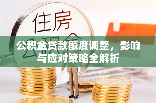 永泰公积金贷款额度调整，影响与应对策略全解析