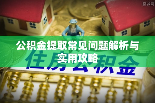 永泰公积金提取常见问题解析与实用攻略
