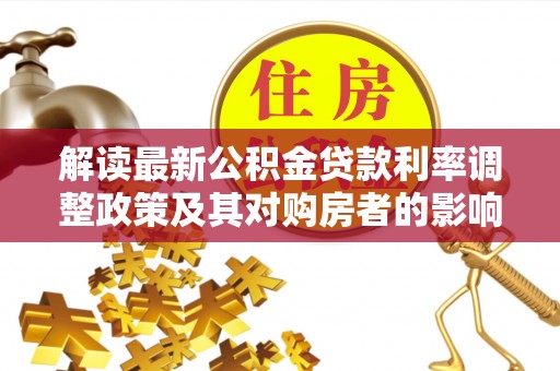 永泰解读最新公积金贷款利率调整政策及其对购房者的影响