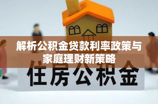 永泰解析公积金贷款利率政策与家庭理财新策略