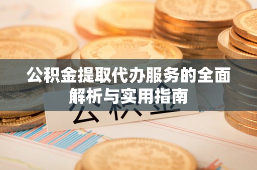永泰公积金提取代办服务的全面解析与实用指南