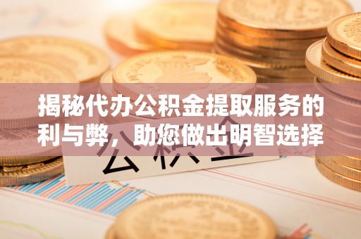 永泰揭秘代办公积金提取服务的利与弊，助您做出明智选择