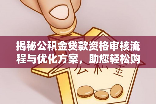 永泰揭秘公积金贷款资格审核流程与优化方案，助您轻松购房