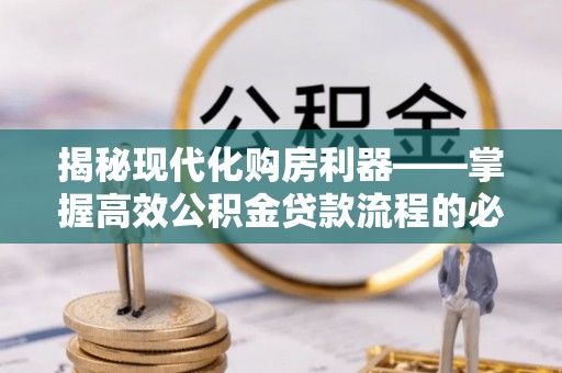 永泰揭秘现代化购房利器——掌握高效公积金贷款流程的必备指南