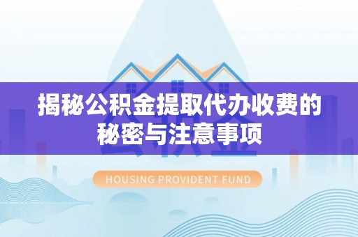 永泰揭秘公积金提取代办收费的秘密与注意事项