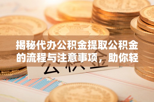 永泰揭秘代办公积金提取公积金的流程与注意事项，助你轻松拿回属于你的钱