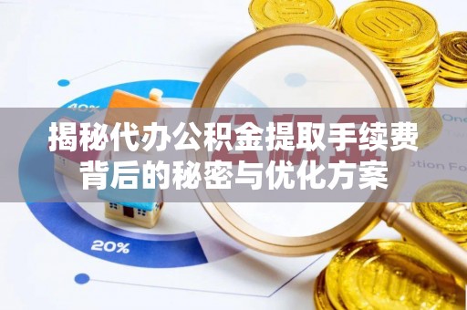 永泰揭秘代办公积金提取手续费背后的秘密与优化方案