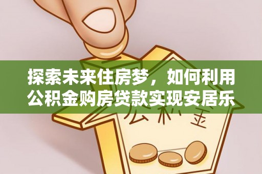 永泰探索未来住房梦，如何利用公积金购房贷款实现安居乐业