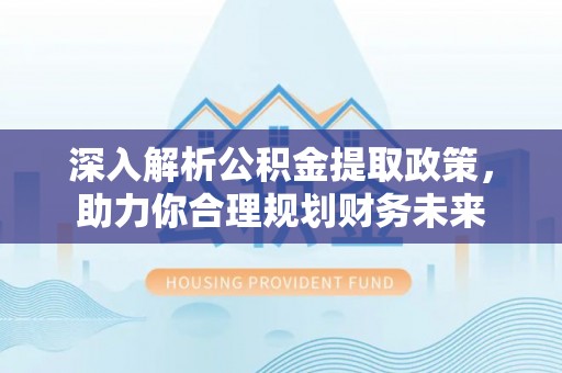 永泰深入解析公积金提取政策，助力你合理规划财务未来