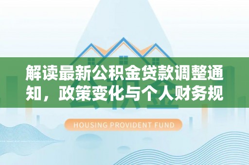 永泰解读最新公积金贷款调整通知，政策变化与个人财务规划的影响