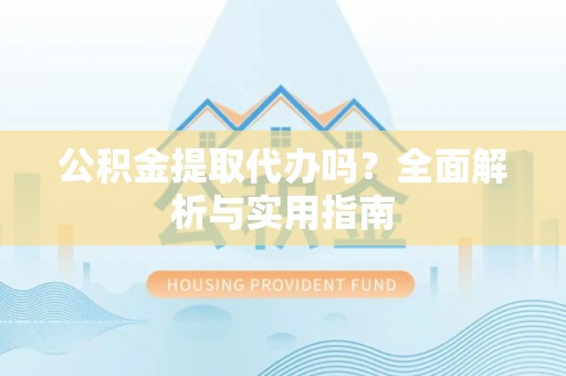 永泰公积金提取代办吗？全面解析与实用指南