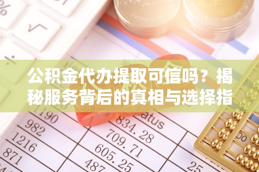 永泰公积金代办提取可信吗？揭秘服务背后的真相与选择指南