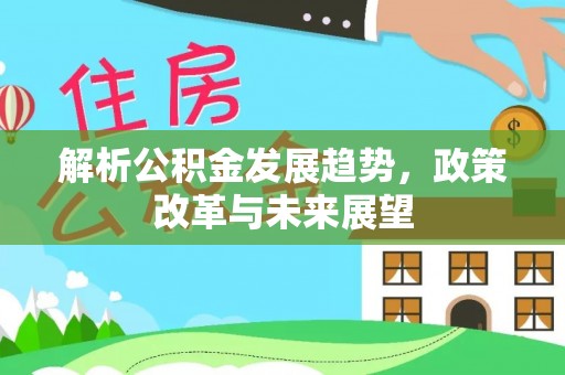 永泰解析公积金发展趋势，政策改革与未来展望