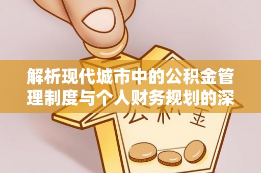永泰解析现代城市中的公积金管理制度与个人财务规划的深度关联