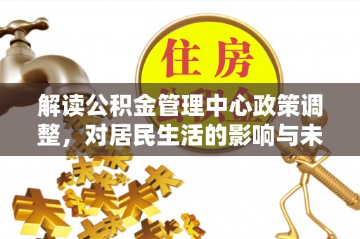 永泰解读公积金管理中心政策调整，对居民生活的影响与未来展望