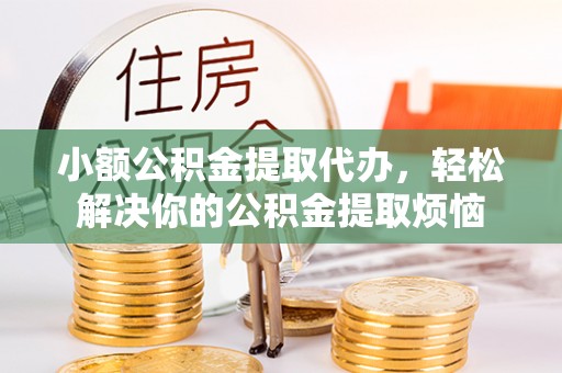 永泰小额公积金提取代办，轻松解决你的公积金提取烦恼