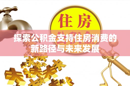 永泰探索公积金支持住房消费的新路径与未来发展