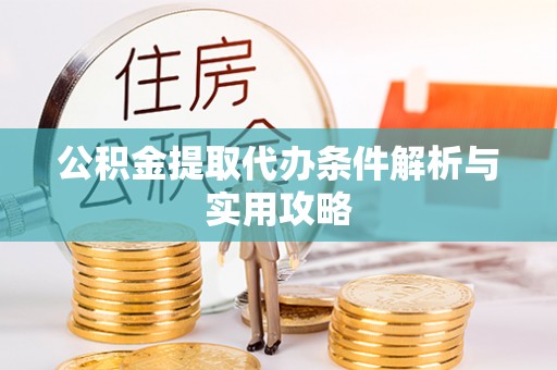 永泰公积金提取代办条件解析与实用攻略
