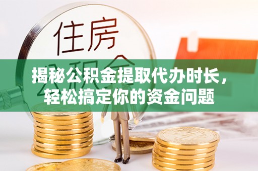 永泰揭秘公积金提取代办时长，轻松搞定你的资金问题