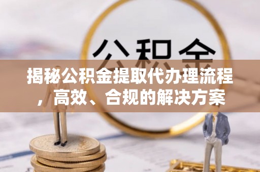 永泰揭秘公积金提取代办理流程，高效、合规的解决方案