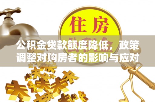 永泰公积金贷款额度降低，政策调整对购房者的影响与应对策略
