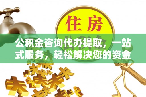 永泰公积金咨询代办提取，一站式服务，轻松解决您的资金需求