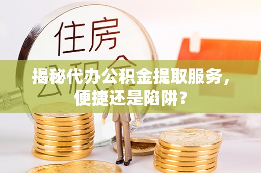 永泰揭秘代办公积金提取服务，便捷还是陷阱？