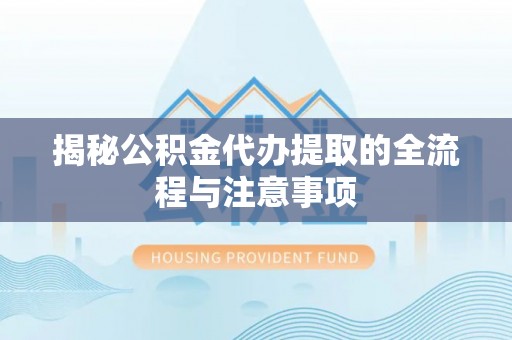 永泰揭秘公积金代办提取的全流程与注意事项