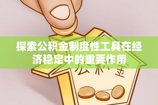 永泰探索公积金制度性工具在经济稳定中的重要作用