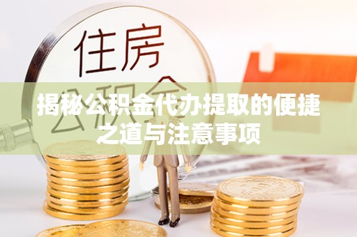 永泰揭秘公积金代办提取的便捷之道与注意事项