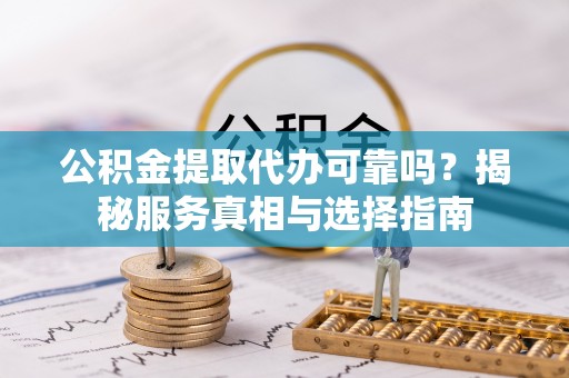 永泰公积金提取代办可靠吗？揭秘服务真相与选择指南