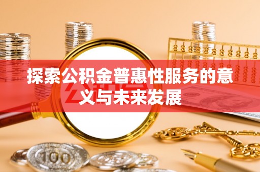 永泰探索公积金普惠性服务的意义与未来发展